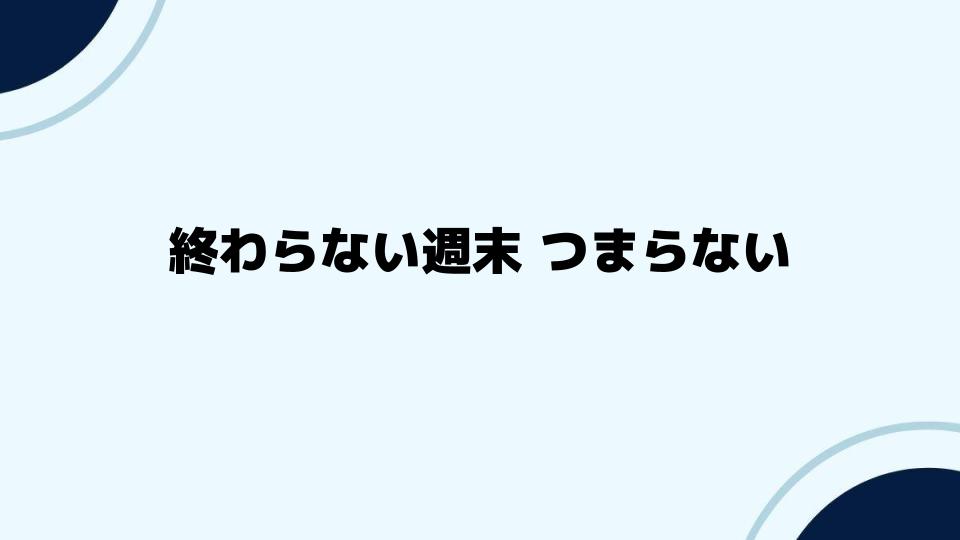 終わらない週末つまらないと感じた人への救い